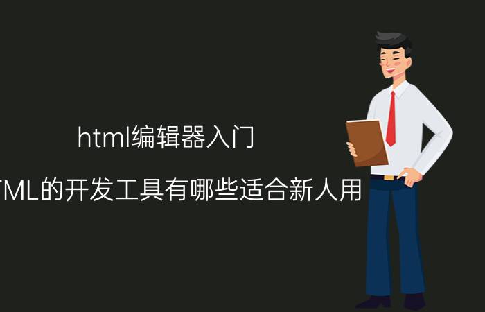 html编辑器入门 HTML的开发工具有哪些适合新人用？